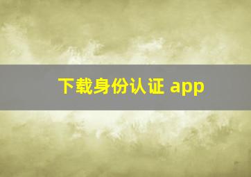 下载身份认证 app